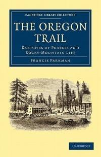 The Oregon Trail: Sketches of Prairie and Rocky-Mountain Life - Francis Parkman - cover