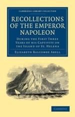 Recollections of the Emperor Napoleon: During the First Three Years of his Captivity on the Island of St. Helena