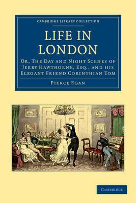 Life in London: Or, The Day and Night Scenes of Jerry Hawthorne, Esq., and his Elegant Friend Corinthian Tom, Accompanied by Bob Logic, the Oxonian, in their Rambles and Sprees through the Metropolis - Pierce Egan - cover