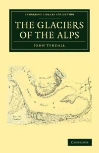 The Glaciers of the Alps: Being a Narrative of Excursions and Ascents, an Account of the Origin and Phenomena of Glaciers and an Exposition of the Physical Principles to Which They Are Related - John Tyndall - cover