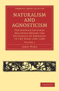 Naturalism and Agnosticism: The Gifford Lectures Delivered before the University of Aberdeen in the Years 1896-1898
