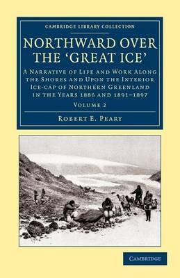 Northward Over the Great Ice: A Narrative of Life and work Along the Shores and upon the Interior Ice-Cap of Northern Greenland in the Years 1886 and 1891–1897, etc - Robert E. Peary - cover