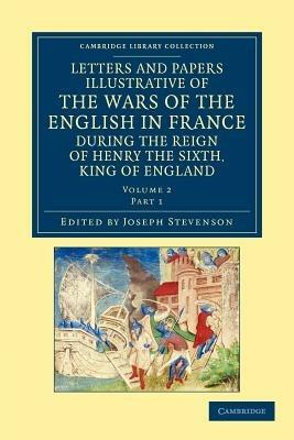 Letters and Papers Illustrative of the Wars of the English in France: During the Reign of Henry the Sixth, King of England - cover