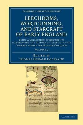 Leechdoms, Wortcunning, and Starcraft of Early England: Being a Collection of Documents Illustrating the History of Science in this Country before the Norman Conquest - cover