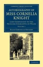 Autobiography of Miss Cornelia Knight: Lady Companion to the Princess Charlotte of Wales