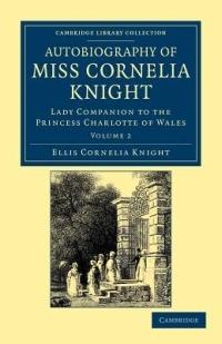 Autobiography of Miss Cornelia Knight: Lady Companion to the Princess Charlotte of Wales - Ellis Cornelia Knight - cover