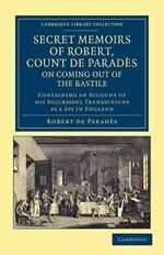 Secret Memoirs of Robert, Count de Parades, Written by Himself, on Coming Out of the Bastile: Containing an Account of his Successful Transactions as a Spy in England