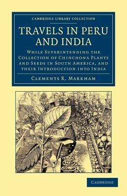 Travels in Peru and India: While Superintending the Collection of Chinchona Plants and Seeds in South America, and their Introduction into India - Clements R. Markham - cover