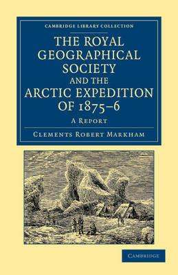 The Royal Geographical Society and the Arctic Expedition of 1875-76: A Report - Clements Robert Markham - cover