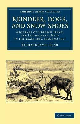 Reindeer, Dogs, and Snow-Shoes: A Journal of Siberian Travel and Explorations Made in the Years 1865, 1866 and 1867 - Richard James Bush - cover