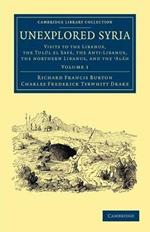 Unexplored Syria: Visits to the Libanus, the Tulul el Safa, the Anti-Libanus, the Northern Libanus, and the 'Alah