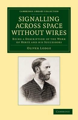 Signalling across Space without Wires: Being a Description of the Work of Hertz and his Successors - Oliver Lodge - cover