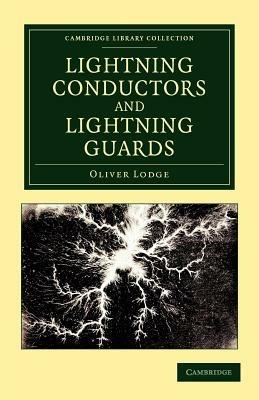 Lightning Conductors and Lightning Guards: A Treatise on the Protection of Buildings, of Telegraph Instruments and Submarine Cables, and of Electrical Installations Generally, from Damage by Atmospheric Discharges - Oliver Lodge - cover