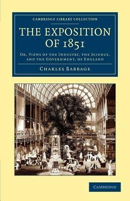 The Exposition of 1851: Or, Views of the Industry, the Science, and the Government, of England - Charles Babbage - cover