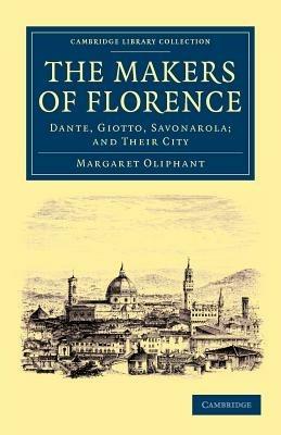 The Makers of Florence: Dante, Giotto, Savonarola; and their City - Margaret Oliphant - cover