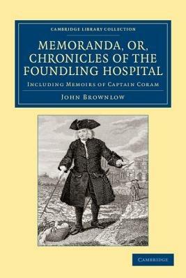 Memoranda, or, Chronicles of the Foundling Hospital: Including Memoirs of Captain Coram, etc. etc. - John Brownlow - cover