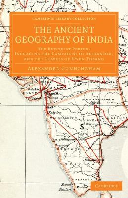 The Ancient Geography of India: The Buddhist Period, Including the Campaigns of Alexander, and the Travels of Hwen-Thsang - Alexander Cunningham - cover