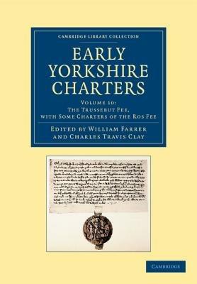 Early Yorkshire Charters: Volume 10, The Trussebut Fee, with Some Charters of the Ros Fee - cover