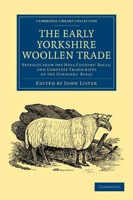 The Early Yorkshire Woollen Trade: Extracts from the Hull Customs' Rolls, and Complete Transcripts of the Ulnagers' Rolls - cover