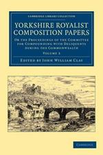 Yorkshire Royalist Composition Papers: Or the Proceedings of the Committee for Compounding with Deliquents during the Commonwealth