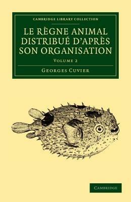 Le regne animal distribue d'apres son organisation: Pour servir de base a l'histoire naturelle des animaux et d'introduction a l'anatomie comparee - Georges Cuvier - cover