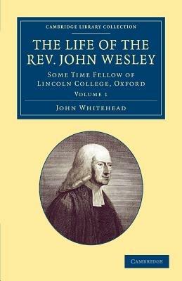 The Life of the Rev. John Wesley, M.A.: Some Time Fellow of Lincoln-College, Oxford - John Whitehead - cover