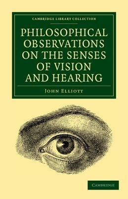 Philosophical Observations on the Senses of Vision and Hearing: To Which Are Added, a Treatise on Harmonic Sounds, and an Essay on Combustion and Animal Heat - John Elliott - cover