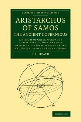 Aristarchus of Samos, the Ancient Copernicus: A History of Greek Astronomy to Aristarchus, Together with Aristarchus's Treatise on the Sizes and Distances of the Sun and Moon - Thomas Heath - cover