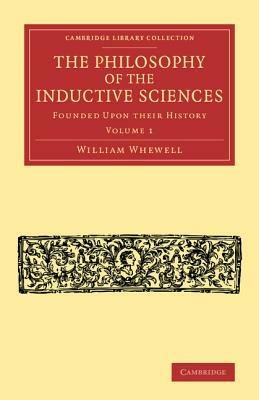The Philosophy of the Inductive Sciences: Volume 1: Founded upon their History - William Whewell - cover