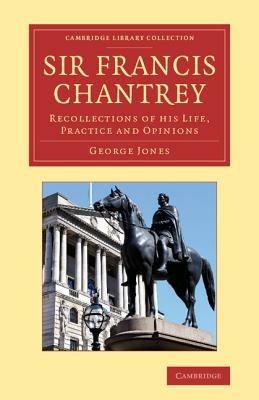 Sir Francis Chantrey: Recollections of His Life, Practice and Opinions - George Jones - cover