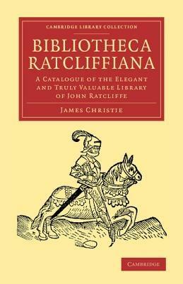Bibliotheca Ratcliffiana: A Catalogue of the Elegant and Truly Valuable Library of John Ratcliffe - James Christie - cover