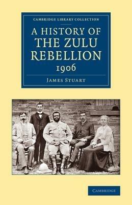 A History of the Zulu Rebellion 1906: And of Dinuzulu's Arrest, Trial and Expatriation - James Stuart - cover