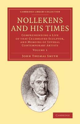 Nollekens and his Times: Comprehending a Life of that Celebrated Sculptor, and Memoirs of Several Contemporary Artists - John Thomas Smith - cover