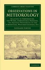 Observations in Meteorology: Relating to Temperature, the Winds, Atmospheric Pressure, the Aqueous Phenomena of the Atmosphere, Weather-Changes, etc.