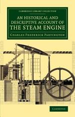 An Historical and Descriptive Account of the Steam Engine: Comprising a General View of the Various Modes of Employing Elastic Vapour as a Prime Mover in Mechanics