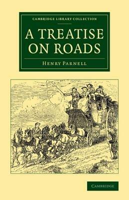 A Treatise on Roads: Wherein the Principles on Which Roads Should Be Made Are Explained and Illustrated, by the Plans, Specifications, and Contracts Made Use of by Thomas Telford, Esq., on the Holyhead Road - Henry Parnell - cover