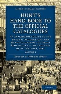 Hunt's Hand-Book to the Official Catalogues of the Great Exhibition: An Explanatory Guide to the Natural Productions and Manufactures of the Great Exhibition of the Industry of All Nations, 1851 - cover