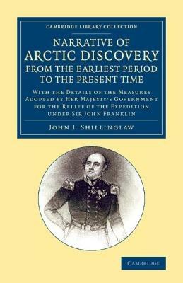 A Narrative of Arctic Discovery, from the Earliest Period to the Present Time: With the Details of the Measures Adopted by Her Majesty's Government for the Relief of the Expedition under Sir John Franklin - John J. Shillinglaw - cover