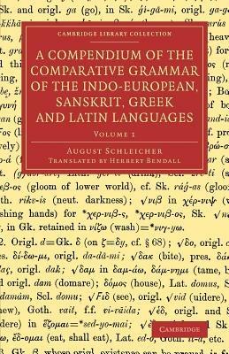 A Compendium of the Comparative Grammar of the Indo-European, Sanskrit, Greek and Latin Languages - August Schleicher - cover