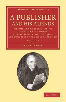 A Publisher and his Friends: Memoir and Correspondence of the Late John Murray, with an Account of the Origin and Progress of the House, 1768-1843 - Samuel Smiles - cover