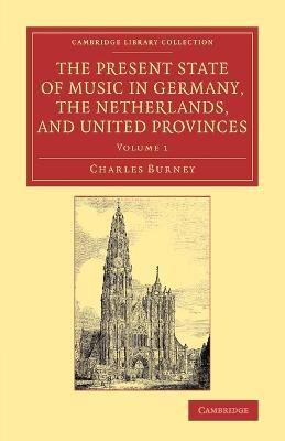 The Present State of Music in Germany, the Netherlands, and United Provinces: Or, the Journal of a Tour through those Countries Undertaken to Collect Materials for a General History of Music - Charles Burney - cover