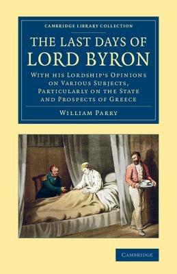 The Last Days of Lord Byron: With his Lordship's Opinions on Various Subjects, Particularly on the State and Prospects of Greece - William Parry - cover