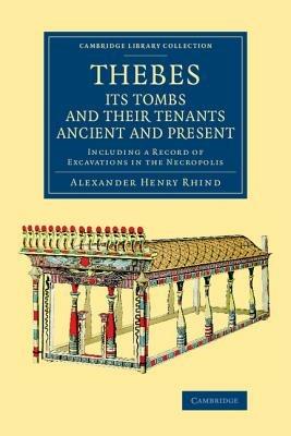 Thebes, its Tombs and their Tenants Ancient and Present: Including a Record of Excavations in the Necropolis - Alexander Henry Rhind - cover