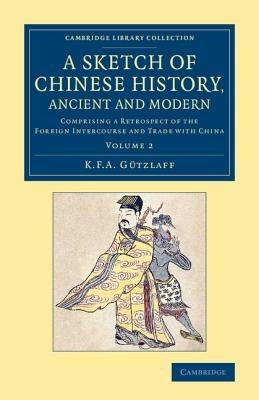 A Sketch of Chinese History, Ancient and Modern: Comprising a Retrospect of the Foreign Intercourse and Trade with China - Karl Friedrich August Gutzlaff - cover