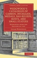 Wedgwood's Catalogue of Cameos, Intaglios, Medals, Bas-Reliefs, Busts, and Small Statues: Reprinted from the Edition of 1787