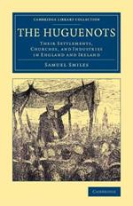 The Huguenots: Their Settlements, Churches, and Industries in England and Ireland