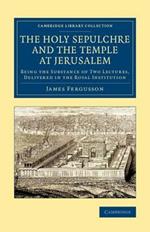 The Holy Sepulchre and the Temple at Jerusalem: Being the Substance of Two Lectures, Delivered in the Royal Institution