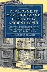 Development of Religion and Thought in Ancient Egypt: Lectures Delivered on the Morse Foundation at Union Theological Seminary