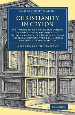 Christianity in Ceylon: Its Introduction and Progress under the Portuguese, the Dutch, the British and American Missions with an Historical Sketch of the Brahmanical and Buddhist Superstitions - James Emerson Tennent - cover