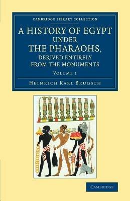 A History of Egypt under the Pharaohs, Derived Entirely from the Monuments: Volume 1: To Which Is Added a Memoir on the Exodus of the Israelites and the Egyptian Monuments - Heinrich Karl Brugsch - cover
